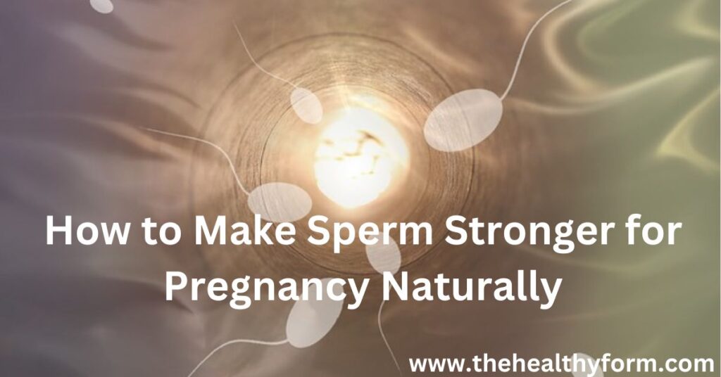 How to Make Sperm Stronger for Pregnancy Naturally